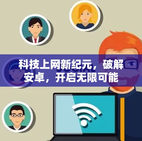 科技上网新纪元，破解安卓，开启无限可能