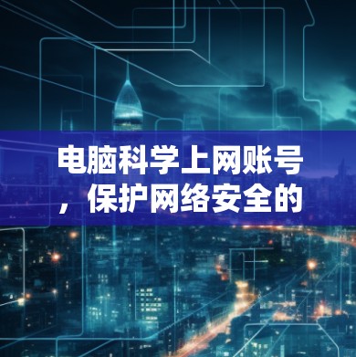 电脑<strong>科学上网</strong>账号，保护网络安全的实用技巧