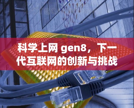 <strong>科学上网</strong> gen8，下一代互联网的创新与挑战