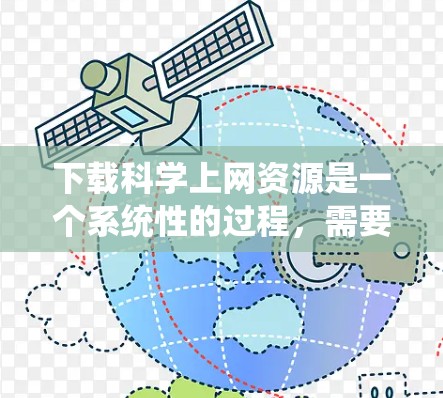 下载<strong>科学上网</strong>资源是一个系统性的过程，需要结合知识和实践来实现。以下是逐步的指南