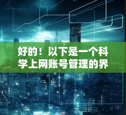 好的！以下是一个<strong>科学上网</strong>账号管理的界面设计，供你参考