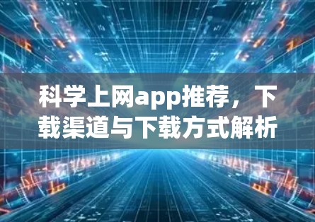 <strong>科学上网</strong>app推荐，下载渠道与下载方式解析