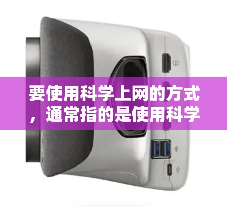 要使用<strong>科学上网</strong>的方式，通常指的是使用科学计算工具、在线计算平台或进行科学数据分析和计算。以下是一些常用的方法和工具