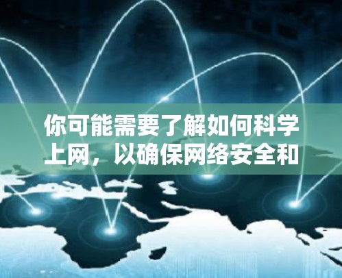 你可能需要了解如何<strong>科学上网</strong>，以确保网络安全和效率。以下是一些实用的步骤和建议