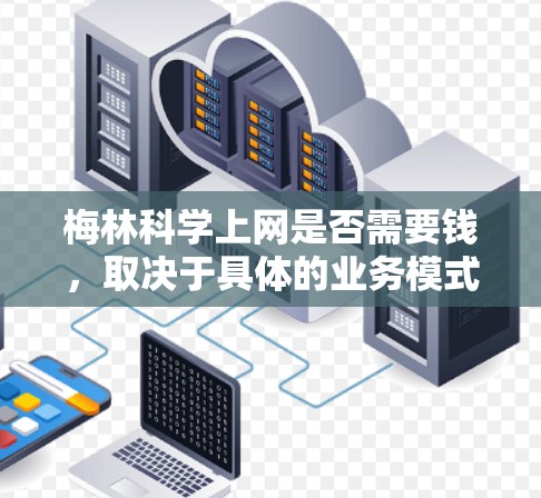 梅林<strong>科学上网</strong>是否需要钱，取决于具体的业务模式和运营成本结构。以下是一些可能的情况