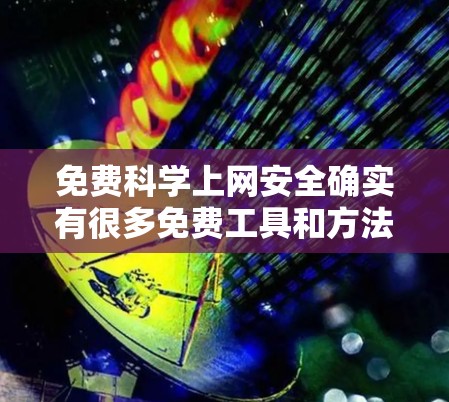 免费<strong>科学上网</strong>安全确实有很多免费工具和方法可以使用，主要是为了确保你的网络环境安全。以下是一些常用的免费<strong>科学上网</strong>安全建议