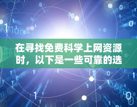 在寻找免费<strong>科学上网</strong>资源时，以下是一些可靠的选择