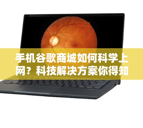 手机谷歌商城如何<strong>科学上网</strong>？科技解决方案你得知道！