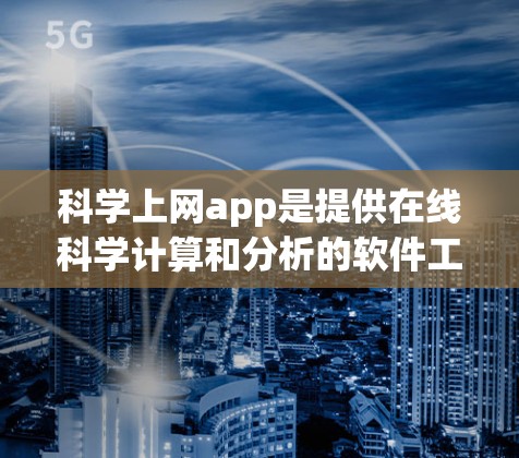 <strong>科学上网</strong>app是提供在线科学计算和分析的软件工具，涵盖了多种功能和用途。以下是对<strong>科学上网</strong>app的详细分类和说明