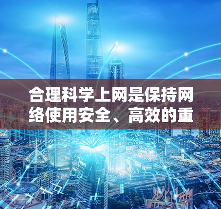 合理<strong>科学上网</strong>是保持网络使用安全、高效的重要技能。以下是一些合理<strong>科学上网</strong>的方法和技巧,帮助你更好地管理网络环境