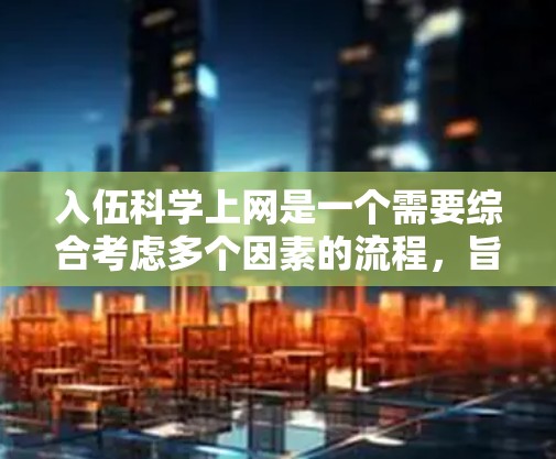 入伍<strong>科学上网</strong>是一个需要综合考虑多个因素的流程,旨在确保个人在网络环境中的安全和合规性。以下是对入伍<strong>科学上网</strong>的详细说明
