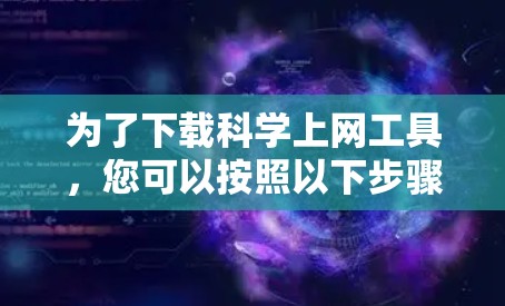 为了下载<strong>科学上网</strong>工具,您可以按照以下步骤进行