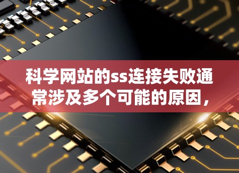 科学网站的ss连接失败通常涉及多个可能的原因,逐一排查如下 科学网站的ss连接失败通常涉及多个可能的原因,逐一排查如下
