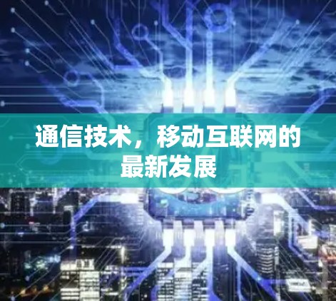 通信技术,移动互联网的最新发展 通信技术,移动互联网的最新发展