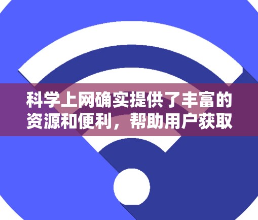 <strong>科学上网</strong>确实提供了丰富的资源和便利,帮助用户获取科学相关的信息和资料。以下是一些<strong>科学上网</strong>的优缺点和可能的需求