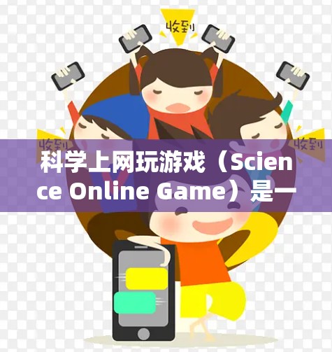 <strong>科学上网</strong>玩游戏(Science Online Game)是一种将科学知识与网络和游戏相结合的方式,旨在通过娱乐和学习相结合的方式,增强对科学概念的理解和应用能力。以下是一些可能的解释和建议