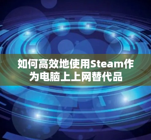 如何高效地使用Steam作为电脑上上网替代品 如何高效地使用Steam作为电脑上上网替代品