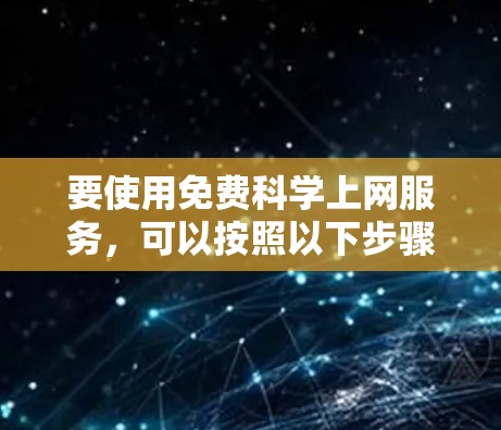 要使用免费<strong>科学上网</strong>服务,可以按照以下步骤进行