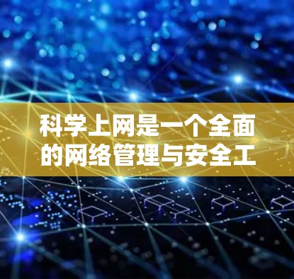<strong>科学上网</strong>是一个全面的网络管理与安全工作的过程,涵盖多个方面,包括网络安全、设备管理、网络使用和内容管理。以下是对<strong>科学上网</strong>的详细总结