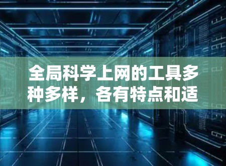 全局<strong>科学上网</strong>的工具多种多样,各有特点和适用场景,以下是分门别类的整理