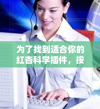 为了找到适合你的红杏科学插件,按照以下步骤操作 为了找到适合你的红杏科学插件,按照以下步骤操作