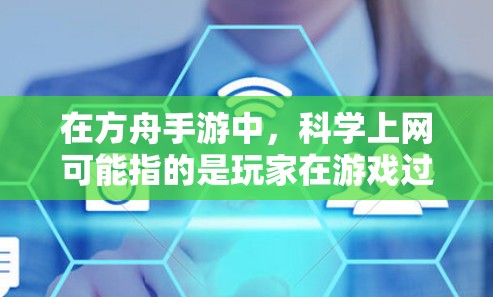 在方舟手游中,<strong>科学上网</strong>可能指的是玩家在游戏过程中需要利用科学知识和技能来完成任务或解决谜题,类似于科学解密或科学实验的场景。具体来说,可能涉及到以下几种情况