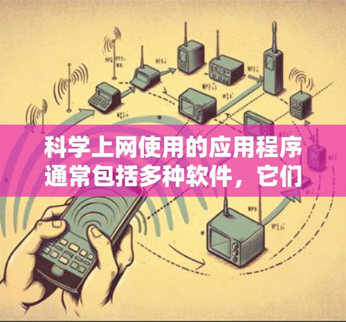 <strong>科学上网</strong>使用的应用程序通常包括多种软件,它们根据其功能和适用场景有所不同。以下是一些主要的应用程序