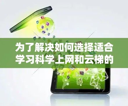 为了解决如何选择适合学习<strong>科学上网</strong>和云梯的资源,以下是一些推荐的步骤和资源