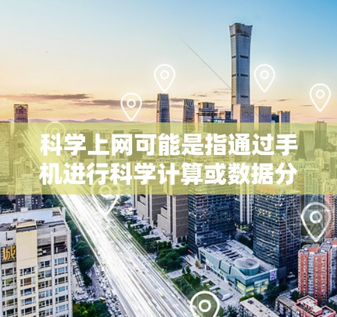 <strong>科学上网</strong>可能是指通过手机进行科学计算或数据分析,或者指通过手机进行某种特殊的上网服务。不过,这可能不太准确,因为<strong>科学上网</strong>通常不常用,可能是指科学计算或数据处理