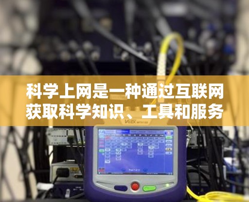 <strong>科学上网</strong>是一种通过互联网获取科学知识、工具和服务的网络服务,适合学习编程、科学实验或获取科学数据等需求。以下是分步骤的指南
