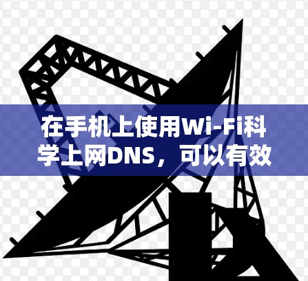 在手机上使用Wi-Fi<strong>科学上网</strong>DNS,可以有效避免DNS服务器之间的碰撞,提升通信的可靠性和稳定性。以下是具体的步骤和方法