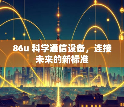 86u 科学通信设备，连接未来的新标准