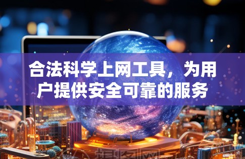 合法<strong>科学上网</strong>工具,为用户提供安全可靠的服务