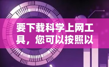要下载<strong>科学上网</strong>工具,您可以按照以下步骤进行