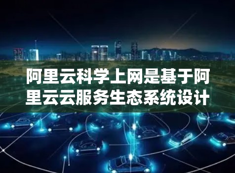 阿里云<strong>科学上网</strong>是基于阿里云云服务生态系统设计的,旨在为开发者提供科学、定制化和高效的云服务配置和管理工具。以下是对<strong>科学上网</strong>配置的详细步骤和常见操作