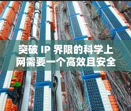 突破 IP 界限的<strong>科学上网</strong>需要一个高效且安全的解决方案。以下是一些实用的步骤和工具,帮助你高效地突破 IP 界限