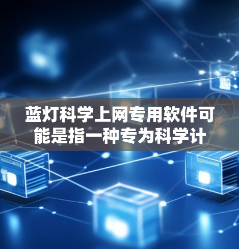 蓝灯<strong>科学上网</strong>专用软件可能是指一种专为科学计算或科研需求设计的网络管理软件,能够帮助用户高效地管理网络设备,解决蓝灯问题,或者提供科学计算功能。以下是一些可能的解释和功能