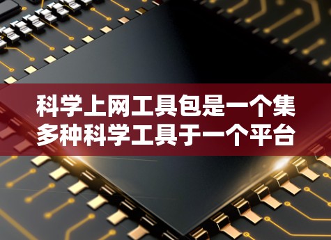 <strong>科学上网</strong>工具包是一个集多种科学工具于一个平台,旨在用户在没有下载软件的情况下,进行学习和工作。以下是对该工具包的详细介绍