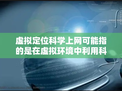 虚拟定位<strong>科学上网</strong>可能指的是在虚拟环境中利用科学计算技术进行定位服务。以下是一些可能的解释和应用场景