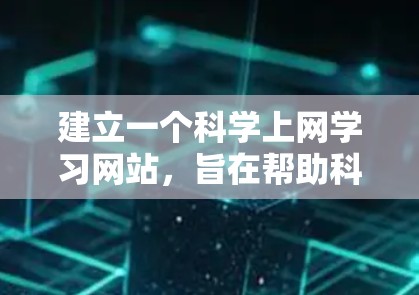 建立一个<strong>科学上网</strong>学习网站,旨在帮助科学领域的学生和研究人员更好地学习和研究科学知识。以下是构建该网站的步骤和考虑因素