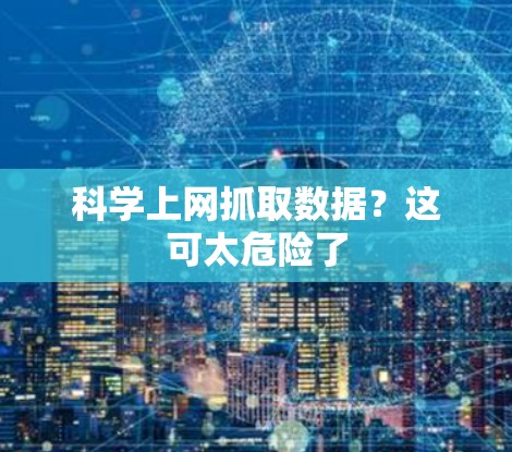 <strong>科学上网</strong>抓取数据?这可太危险了