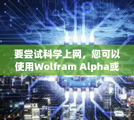 要尝试<strong>科学上网</strong>,您可以使用Wolfram Alpha或其他科学计算工具,并根据需求逐步学习和实践。以下是一个简单的使用指南