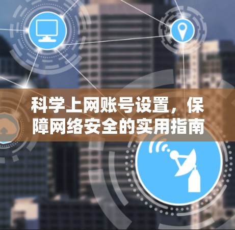 <strong>科学上网</strong>账号设置,保障网络安全的实用指南