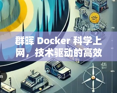 群晖 Docker <strong>科学上网</strong>,技术驱动的高效通信解决方案