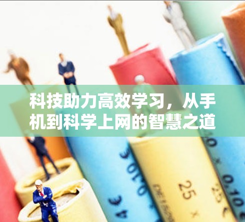 科技助力高效学习,从手机到<strong>科学上网</strong>的智慧之道