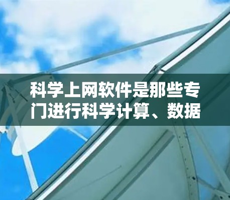 <strong>科学上网</strong>软件是那些专门进行科学计算、数据分析或编程的工具,广泛应用于工程、科研等领域。以下是一些主要的<strong>科学上网</strong>软件及其特点