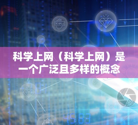 <strong>科学上网</strong>(<strong>科学上网</strong>)是一个广泛且多样的概念,涵盖了多种现代科技应用。以下是<strong>科学上网</strong>作为学习的一种方式的可能解释