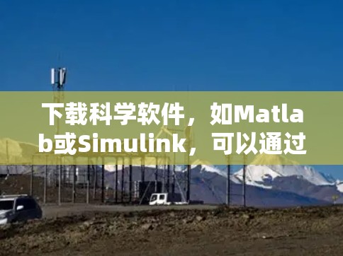 下载科学软件,如Matlab或Simulink,可以通过以下步骤进行 下载科学软件,如Matlab或Simulink,可以通过以下步骤进行