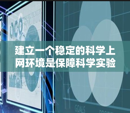 建立一个稳定的<strong>科学上网</strong>环境是保障科学实验顺利进行的关键。以下是一个全面而详细的构建方案
