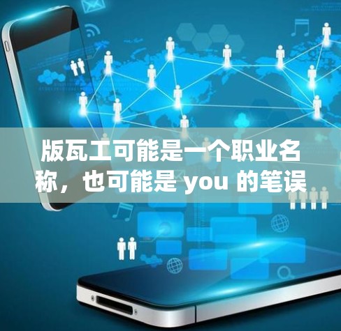 版瓦工可能是一个职业名称,也可能是 you 的笔误。如果您指的是关于如何<strong>科学上网</strong>或学习,以下是一些相关的信息和建议